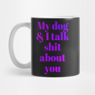 My dog &I talk shit about you Mug